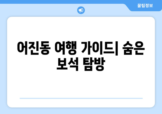 <b>어진동 여행 가이드| 숨은 보석 탐방</b>