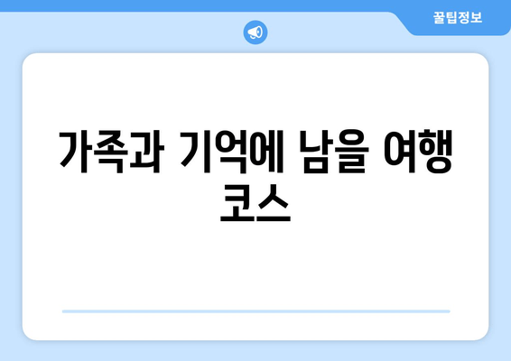 가족과 기억에 남을 여행 코스