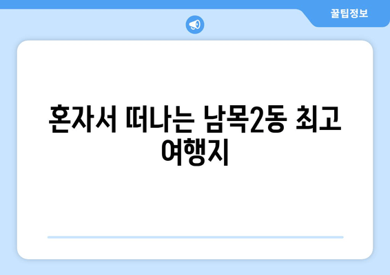 혼자서 떠나는 남목2동 최고 여행지