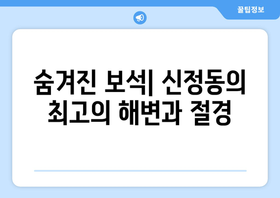 숨겨진 보석| 신정동의 최고의 해변과 절경