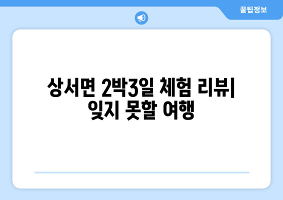 상서면 2박3일 체험 리뷰| 잊지 못할 여행