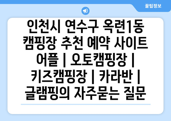 인천시 연수구 옥련1동 캠핑장 추천 예약 사이트 어플 | 오토캠핑장 | 키즈캠핑장 | 카라반 | 글램핑