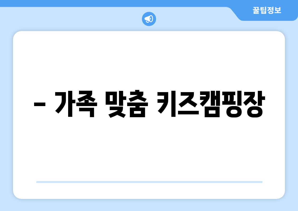 - 가족 맞춤 키즈캠핑장