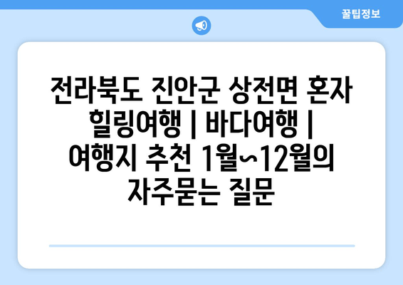 전라북도 진안군 상전면 혼자 힐링여행 | 바다여행 | 여행지 추천 1월~12월