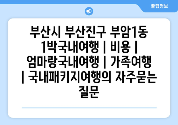 부산시 부산진구 부암1동 1박국내여행 | 비용 | 엄마랑국내여행 | 가족여행 | 국내패키지여행