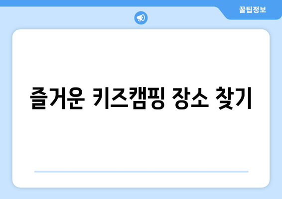 즐거운 키즈캠핑 장소 찾기