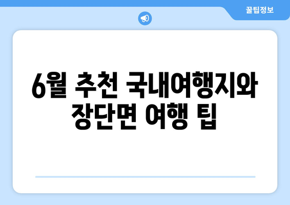 6월 추천 국내여행지와 장단면 여행 팁