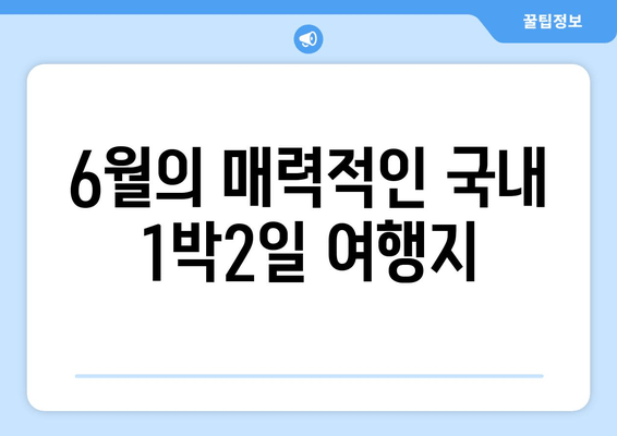 6월의 매력적인 국내 1박2일 여행지