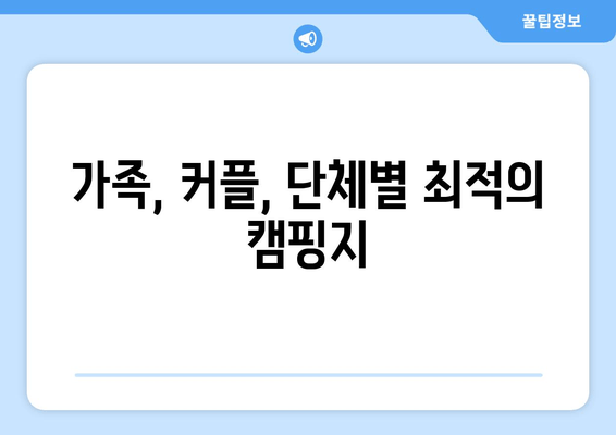 가족, 커플, 단체별 최적의 캠핑지