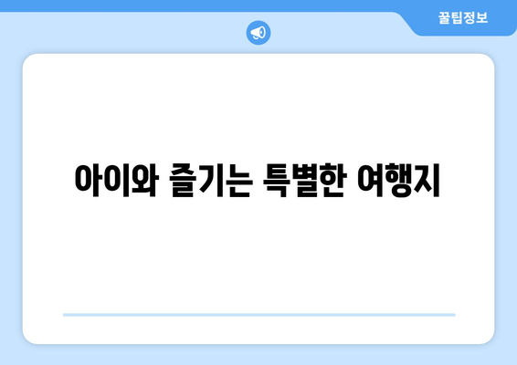 아이와 즐기는 특별한 여행지