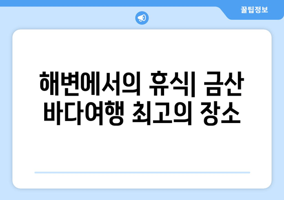 해변에서의 휴식| 금산 바다여행 최고의 장소