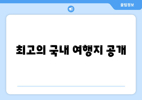 최고의 국내 여행지 공개