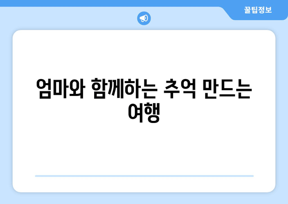 엄마와 함께하는 추억 만드는 여행