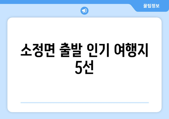 소정면 출발 인기 여행지 5선