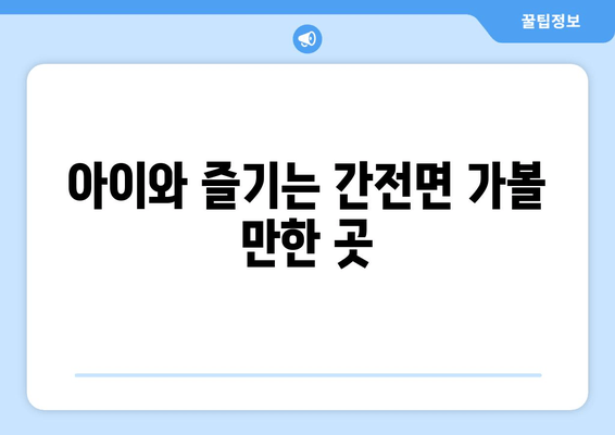 아이와 즐기는 간전면 가볼 만한 곳