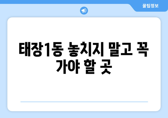 태장1동 놓치지 말고 꼭 가야 할 곳