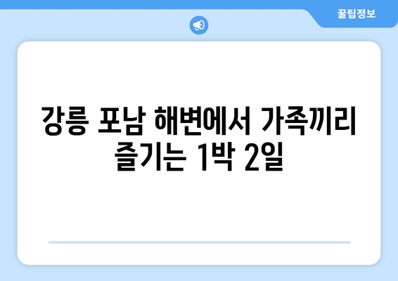 강릉 포남 해변에서 가족끼리 즐기는 1박 2일