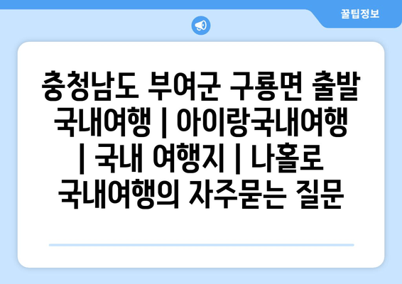 충청남도 부여군 구룡면 출발 국내여행 | 아이랑국내여행 | 국내 여행지 | 나홀로 국내여행