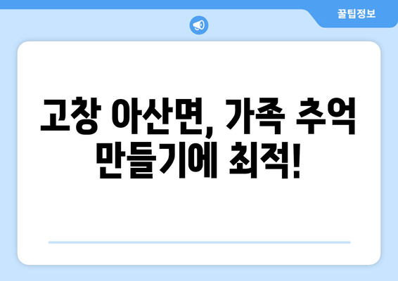 고창 아산면, 가족 추억 만들기에 최적!