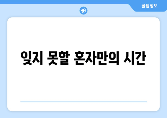 잊지 못할 혼자만의 시간