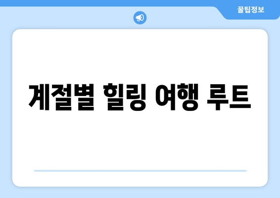 계절별 힐링 여행 루트