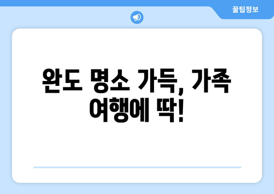 완도 명소 가득, 가족 여행에 딱!