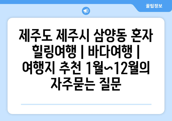 제주도 제주시 삼양동 혼자 힐링여행 | 바다여행 | 여행지 추천 1월~12월