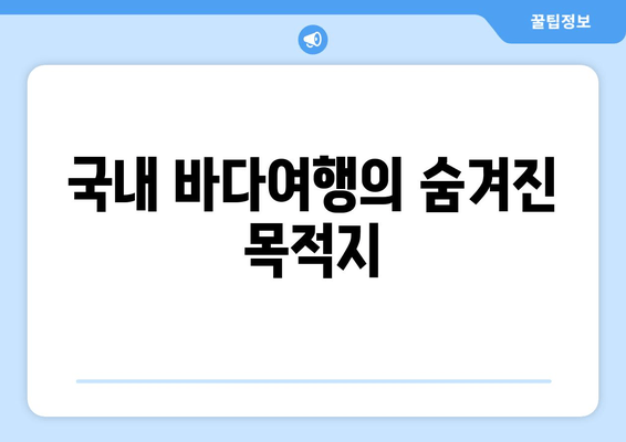 국내 바다여행의 숨겨진 목적지