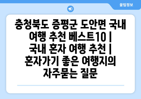 충청북도 증평군 도안면 국내 여행 추천 베스트10 | 국내 혼자 여행 추천 | 혼자가기 좋은 여행지