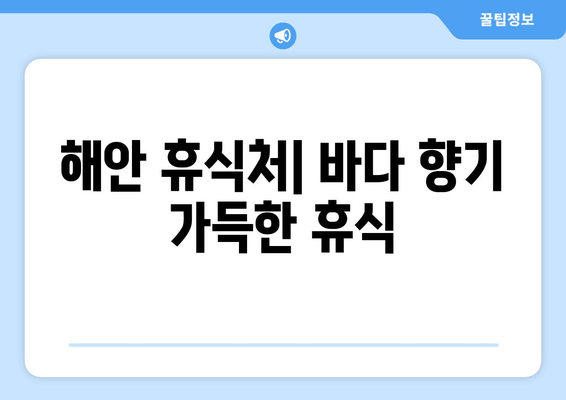 해안 휴식처| 바다 향기 가득한 휴식