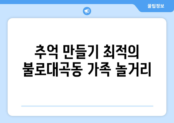 추억 만들기 최적의 불로대곡동 가족 놀거리