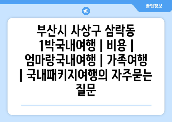 부산시 사상구 삼락동 1박국내여행 | 비용 | 엄마랑국내여행 | 가족여행 | 국내패키지여행