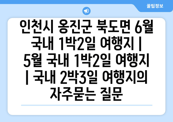 인천시 옹진군 북도면 6월 국내 1박2일 여행지 | 5월 국내 1박2일 여행지 | 국내 2박3일 여행지