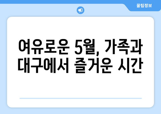 여유로운 5월, 가족과 대구에서 즐거운 시간