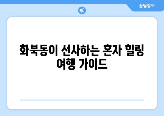 화북동이 선사하는 혼자 힐링 여행 가이드