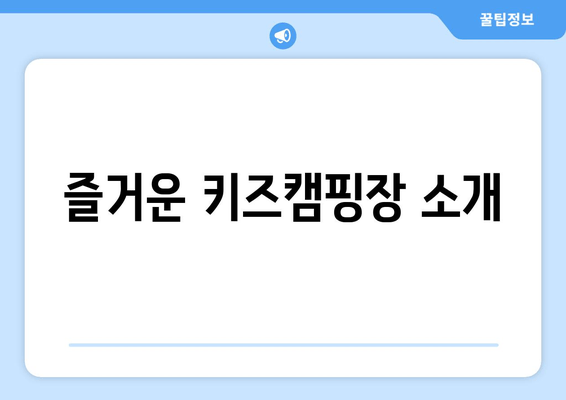 즐거운 키즈캠핑장 소개