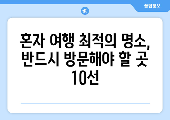 혼자 여행 최적의 명소, 반드시 방문해야 할 곳 10선