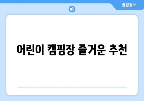 어린이 캠핑장 즐거운 추천