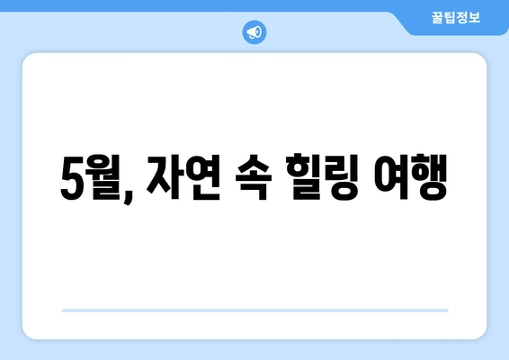 5월, 자연 속 힐링 여행