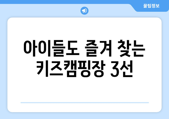 아이들도 즐겨 찾는 키즈캠핑장 3선