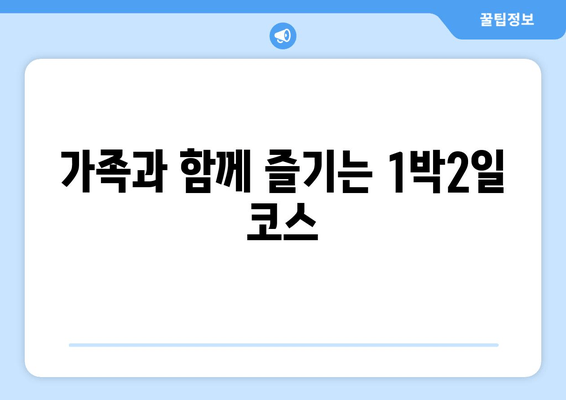 가족과 함께 즐기는 1박2일 코스