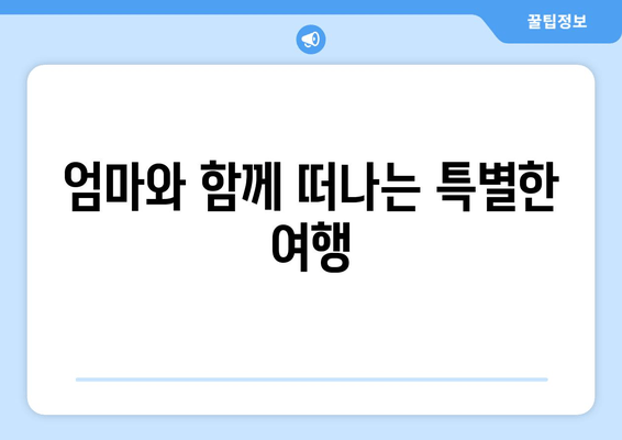 엄마와 함께 떠나는 특별한 여행