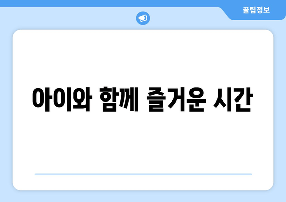 아이와 함께 즐거운 시간