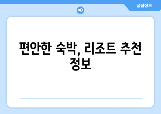 편안한 숙박, 리조트 추천 정보