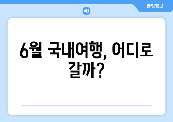 6월 국내여행, 어디로 갈까?