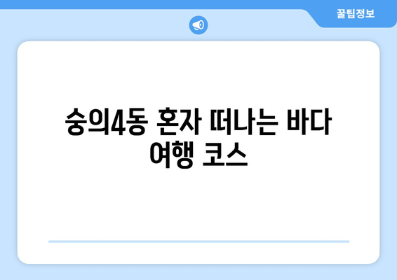 숭의4동 혼자 떠나는 바다 여행 코스