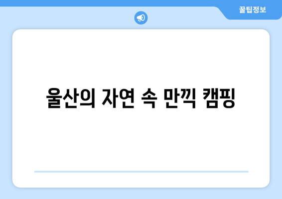 울산의 자연 속 만끽 캠핑