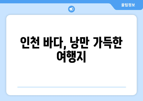 인천 바다, 낭만 가득한 여행지