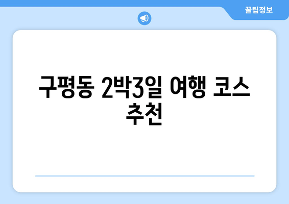 구평동 2박3일 여행 코스 추천