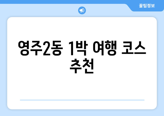 영주2동 1박 여행 코스 추천